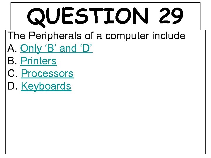 QUESTION 29 The Peripherals of a computer include A. Only ‘B’ and ‘D’ B.
