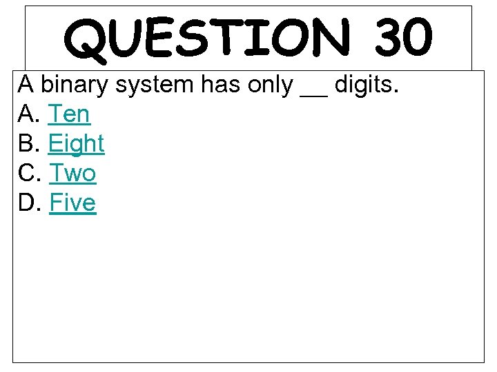QUESTION 30 A binary system has only __ digits. A. Ten B. Eight C.