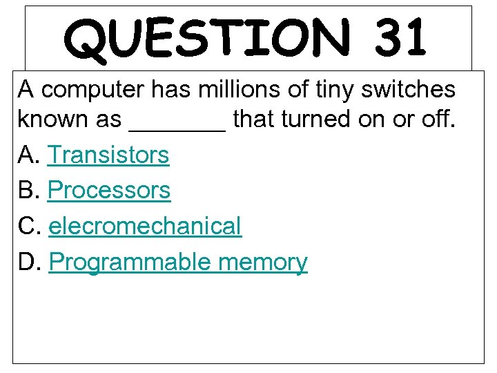 QUESTION 31 A computer has millions of tiny switches known as _______ that turned