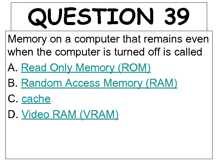 QUESTION 39 Memory on a computer that remains even when the computer is turned