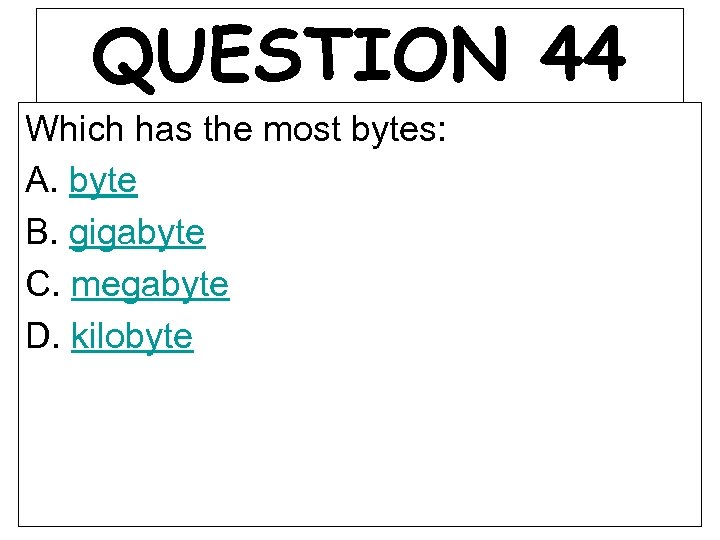 QUESTION 44 Which has the most bytes: A. byte B. gigabyte C. megabyte D.