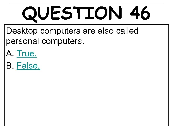 QUESTION 46 Desktop computers are also called personal computers. A. True. B. False. 