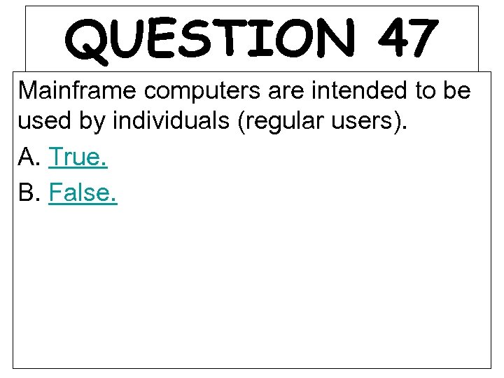 QUESTION 47 Mainframe computers are intended to be used by individuals (regular users). A.