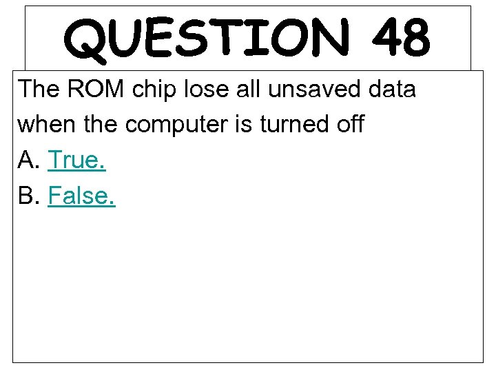 QUESTION 48 The ROM chip lose all unsaved data when the computer is turned