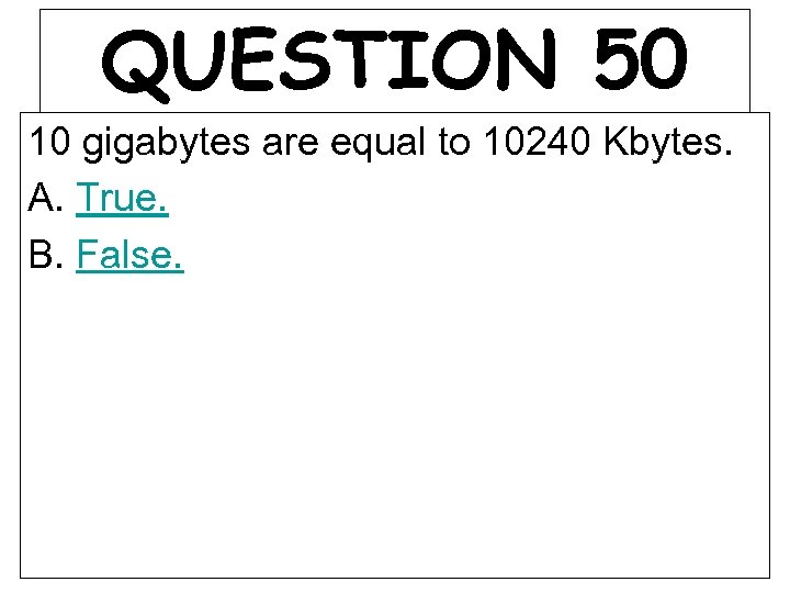 QUESTION 50 10 gigabytes are equal to 10240 Kbytes. A. True. B. False. 
