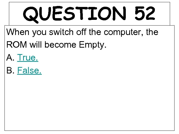 QUESTION 52 When you switch off the computer, the ROM will become Empty. A.