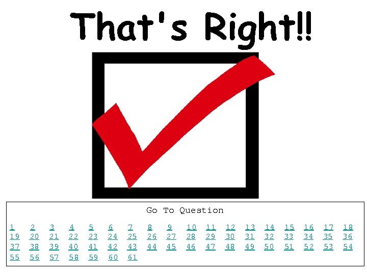 That's Right!! Go To Question 1 19 37 55 2 20 38 56 3