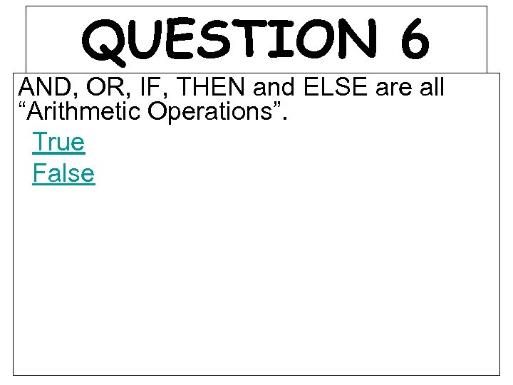 QUESTION 6 AND, OR, IF, THEN and ELSE are all “Arithmetic Operations”. True False