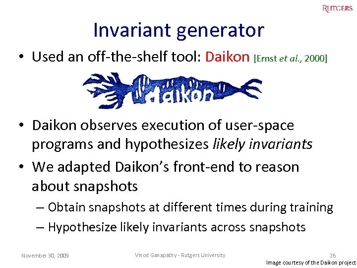 Invariant generator • Used an off-the-shelf tool: Daikon [Ernst et al. , 2000] •