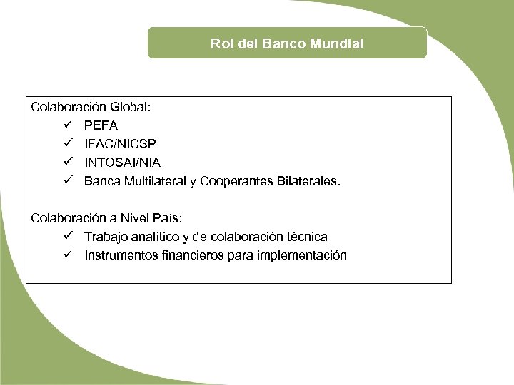 Rol del Banco Mundial Colaboración Global: ü PEFA ü IFAC/NICSP ü INTOSAI/NIA ü Banca