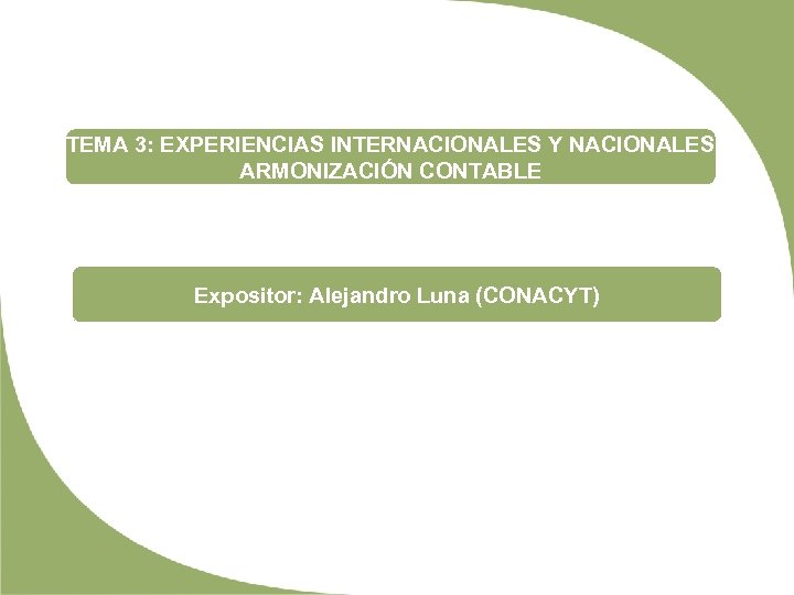 TEMA 3: EXPERIENCIAS INTERNACIONALES Y NACIONALES ARMONIZACIÓN CONTABLE Expositor: Alejandro Luna (CONACYT) 