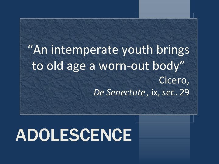 “An intemperate youth brings to old age a worn-out body” Cicero, De Senectute ,