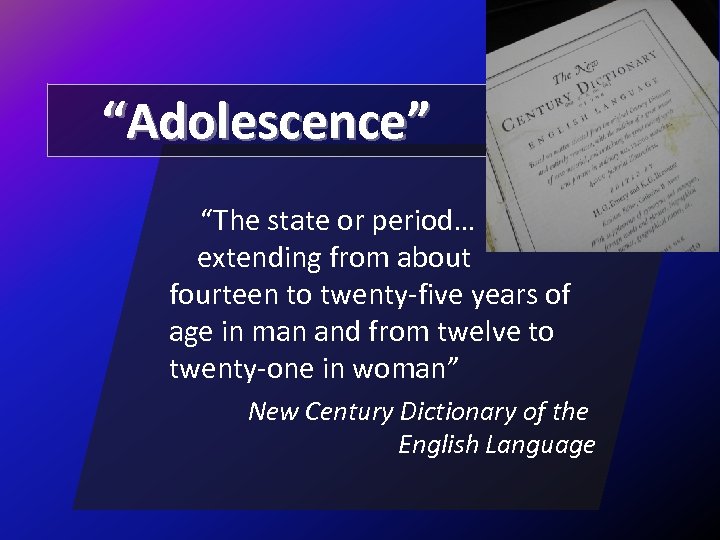 “Adolescence” “The state or period… extending from about fourteen to twenty-five years of age