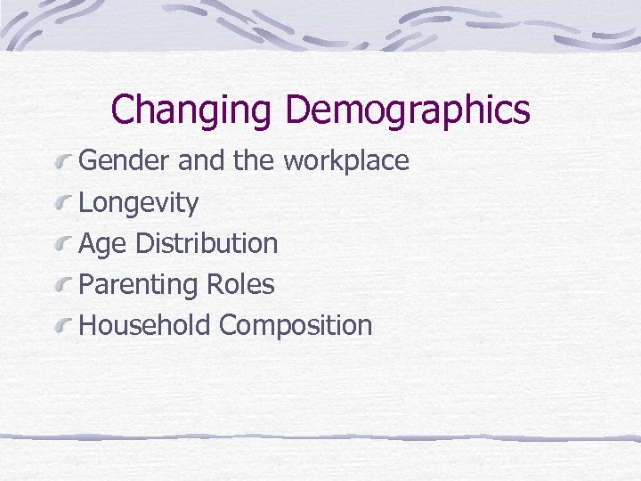 Changing Demographics Gender and the workplace Longevity Age Distribution Parenting Roles Household Composition 