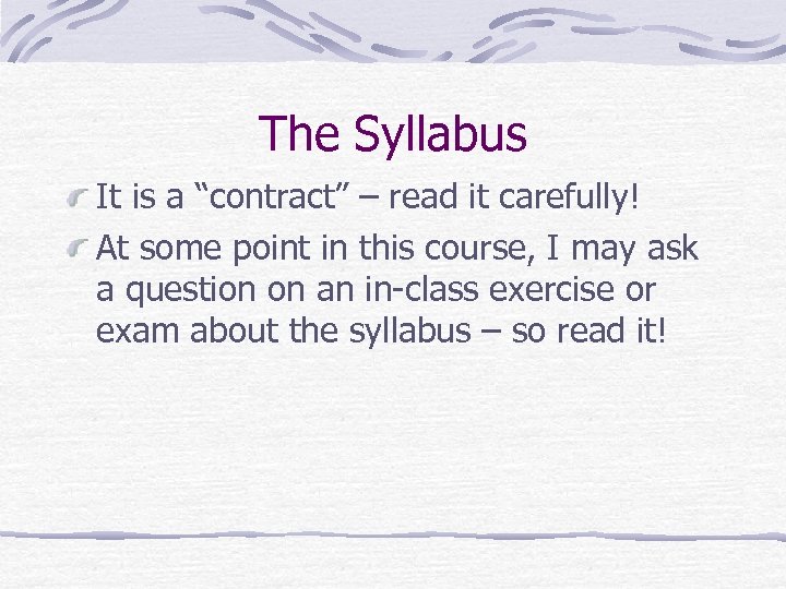 The Syllabus It is a “contract” – read it carefully! At some point in