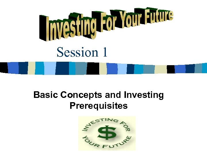 Session 1 Basic Concepts and Investing Prerequisites 