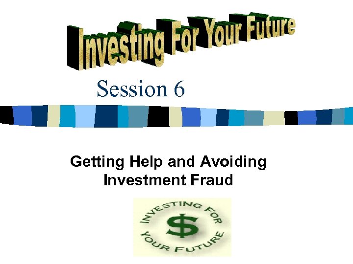 Session 6 Getting Help and Avoiding Investment Fraud 