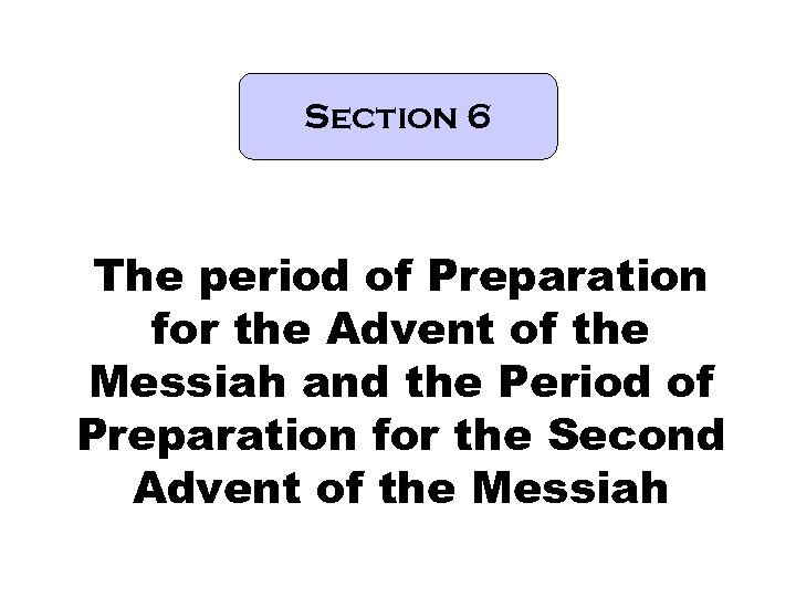 Section 6 The period of Preparation for the Advent of the Messiah and the