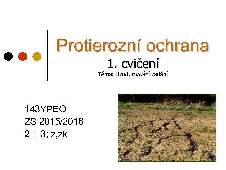 Protierozní ochrana 1. cvičení Téma: Úvod, rozdání zadání 143 YPEO ZS 2015/2016 2 +