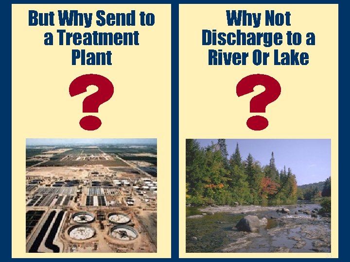 But Why Send to a Treatment Plant Why Not Discharge to a River Or