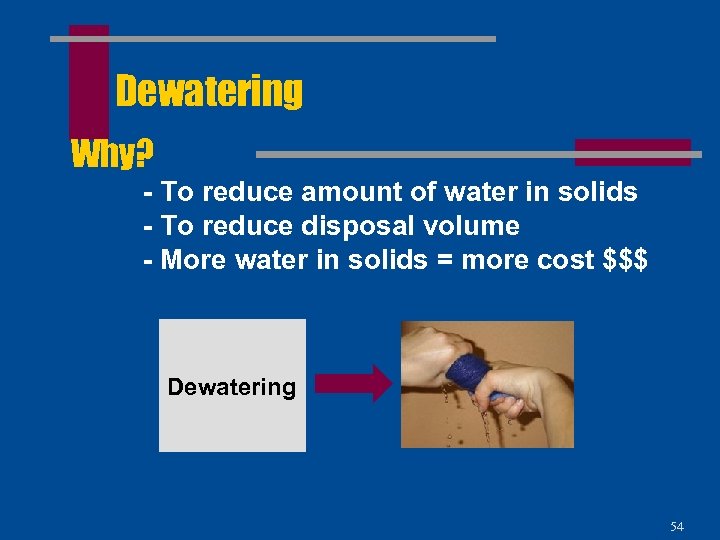 Dewatering Why? - To reduce amount of water in solids - To reduce disposal