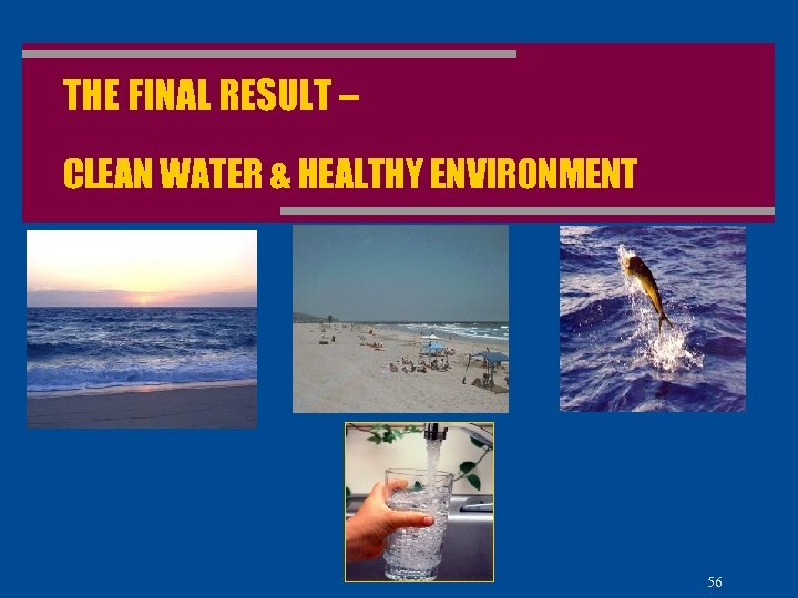 THE FINAL RESULT – CLEAN WATER & HEALTHY ENVIRONMENT 56 