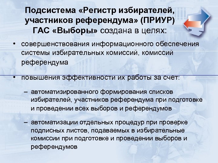 Подсистема «Регистр избирателей, участников референдума» (ПРИУР) ГАС «Выборы» создана в целях: • совершенствования информационного