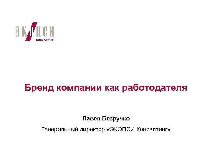 Бренд компании как работодателя Павел Безручко Генеральный директор «ЭКОПСИ Консалтинг» 