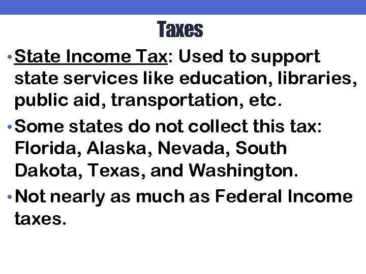 Taxes • State Income Tax: Used to support state services like education, libraries, public