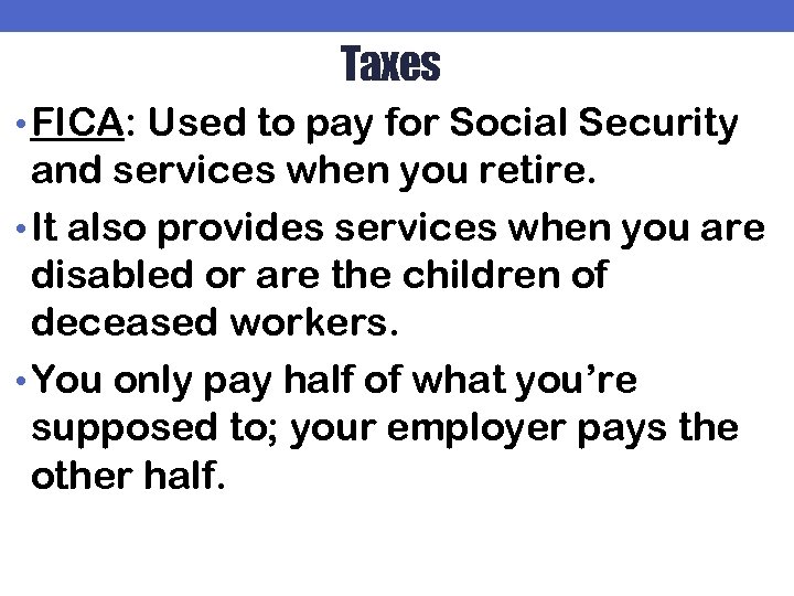 Taxes • FICA: Used to pay for Social Security and services when you retire.