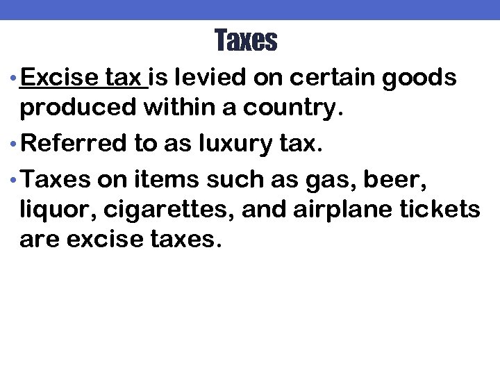 Taxes • Excise tax is levied on certain goods produced within a country. •