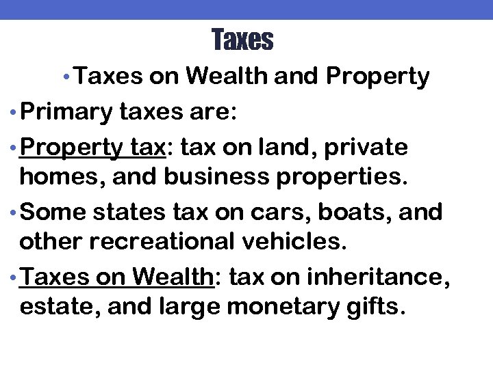 Taxes • Taxes on Wealth and Property • Primary taxes are: • Property tax: