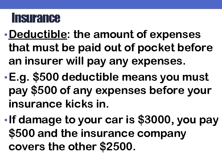 Insurance • Deductible: the amount of expenses that must be paid out of pocket