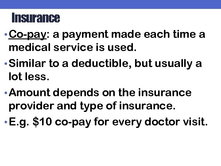 Insurance • Co-pay: a payment made each time a medical service is used. •