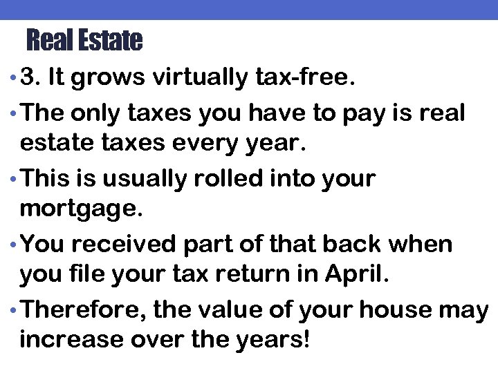 Real Estate • 3. It grows virtually tax-free. • The only taxes you have