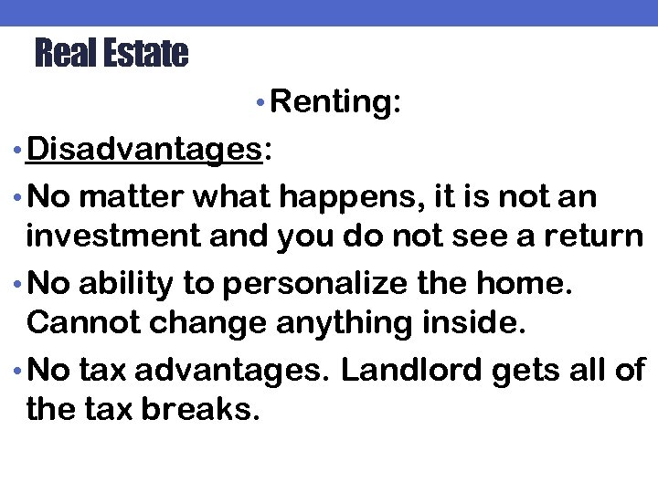 Real Estate • Renting: • Disadvantages: • No matter what happens, it is not