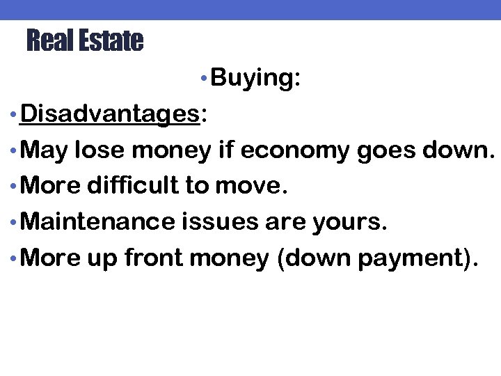 Real Estate • Buying: • Disadvantages: • May lose money if economy goes down.