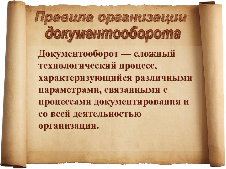 Правила организации Документооборот — сложный технологический процесс, характеризующийся различными параметрами, связанными с процессами документирования