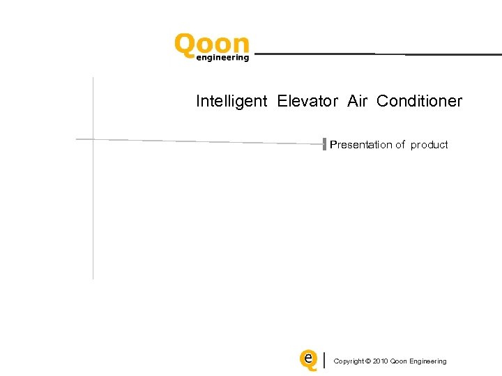 Intelligent Elevator Air Conditioner Presentation of product Copyright © 2010 Qoon Engineering 