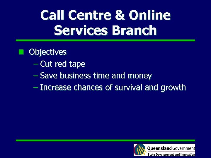 Call Centre & Online Services Branch n Objectives – Cut red tape – Save