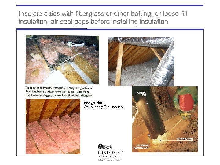 Insulate attics with fiberglass or other batting, or loose-fill insulation; air seal gaps before
