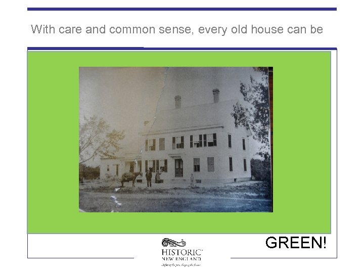 With care and common sense, every old house can be GREEN! 