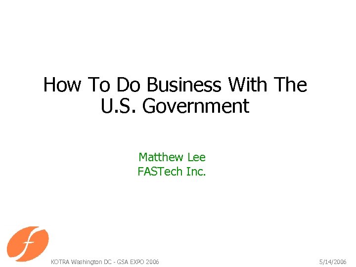 How To Do Business With The U. S. Government Matthew Lee FASTech Inc. KOTRA
