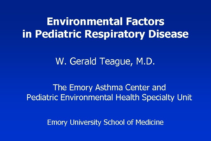 Environmental Factors in Pediatric Respiratory Disease W. Gerald Teague, M. D. The Emory Asthma