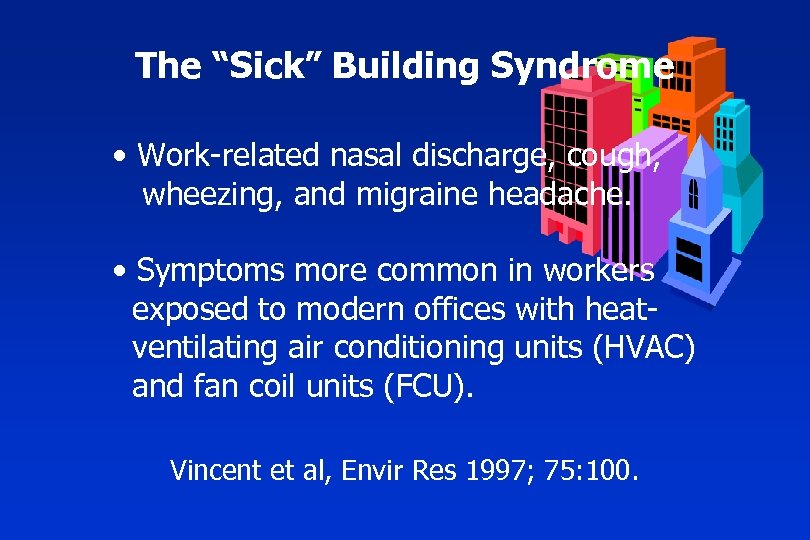 The “Sick” Building Syndrome • Work-related nasal discharge, cough, wheezing, and migraine headache. •