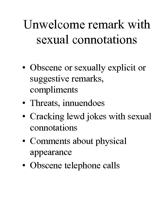 Unwelcome remark with sexual connotations • Obscene or sexually explicit or suggestive remarks, compliments