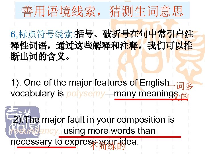 善用语境线索，猜测生词意思 6, 标点符号线索: 括号、破折号在句中常引出注 释性词语，通过这些解释和注释，我们可以推 断出词的含义。 1). One of the major features of English