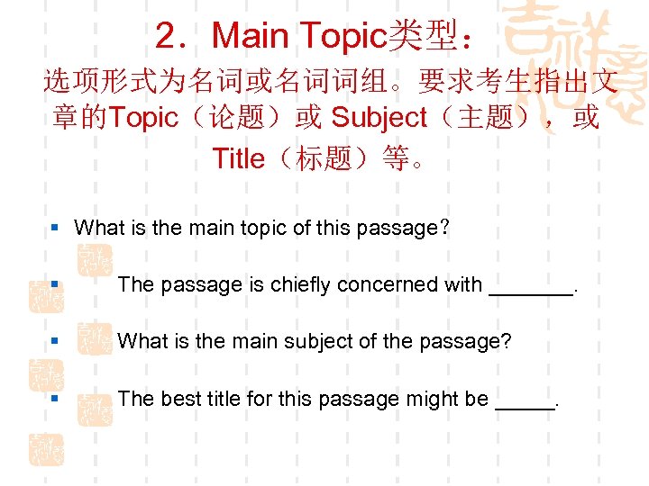 2．Main Topic类型： 选项形式为名词或名词词组。要求考生指出文 章的Topic（论题）或 Subject（主题），或 Title（标题）等。 § What is the main topic of this