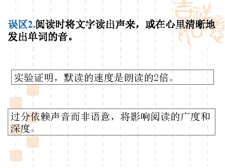 误区 2. 阅读时将文字读出声来，或在心里清晰地 发出单词的音。 实验证明，默读的速度是朗读的2倍。 过分依赖声音而非语意，将影响阅读的广度和 深度。 