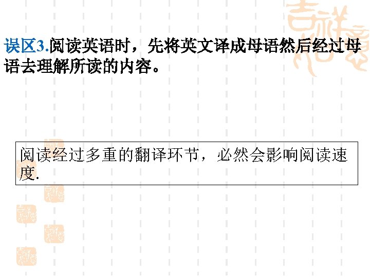 误区 3. 阅读英语时，先将英文译成母语然后经过母 语去理解所读的内容。 阅读经过多重的翻译环节，必然会影响阅读速 度. 